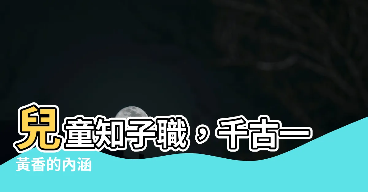 【兒童知子職 千古一黃香 意思】兒童知子職，千古一黃香的內涵