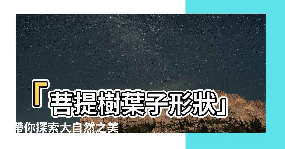 【菩提樹葉子形狀】「菩提樹葉子形狀」帶你探索大自然之美