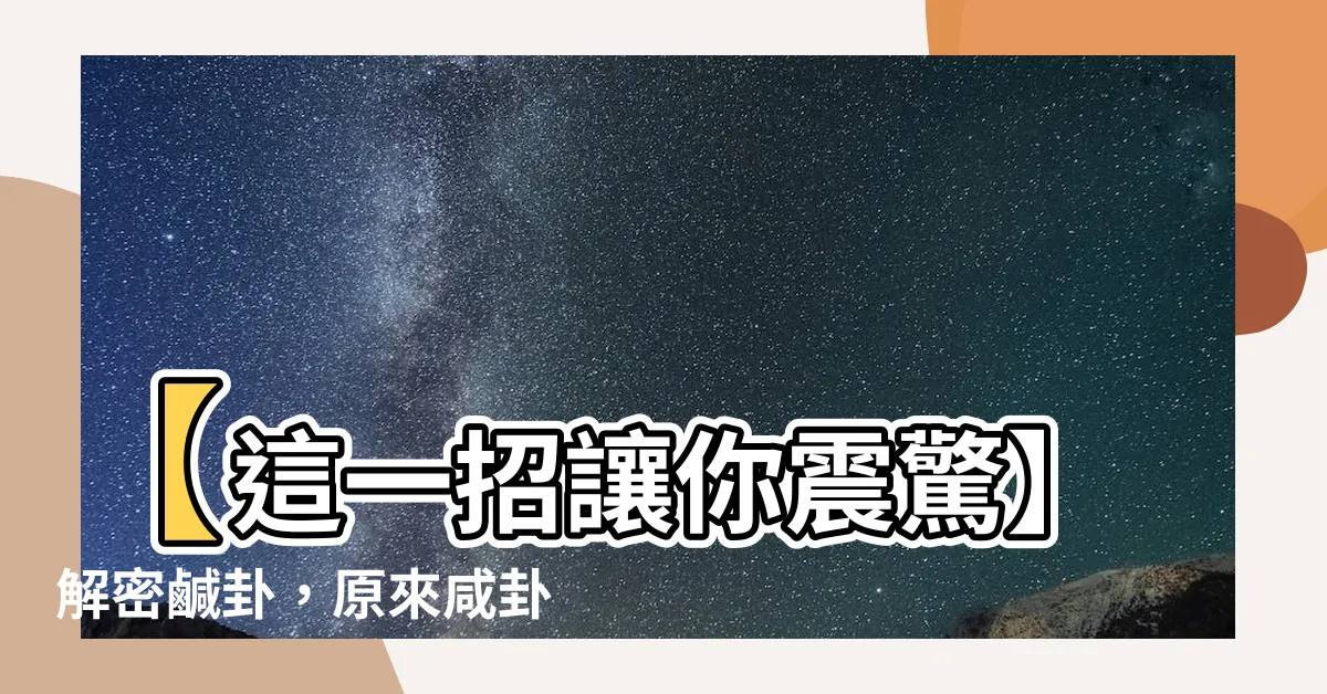 【鹹卦意思】【這一招讓你震驚】解密鹹卦，原來鹹卦意思竟然如此厲害！