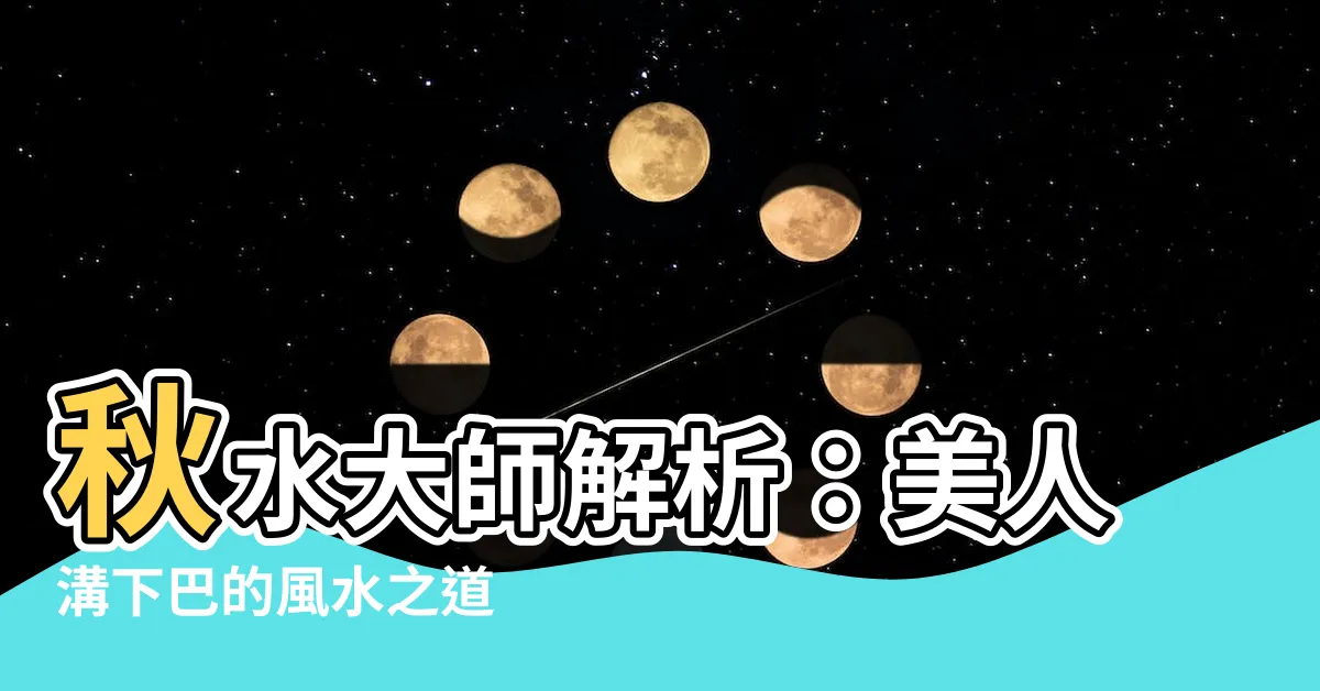 【美人溝下巴】秋水大師解析：美人溝下巴的風水之道
