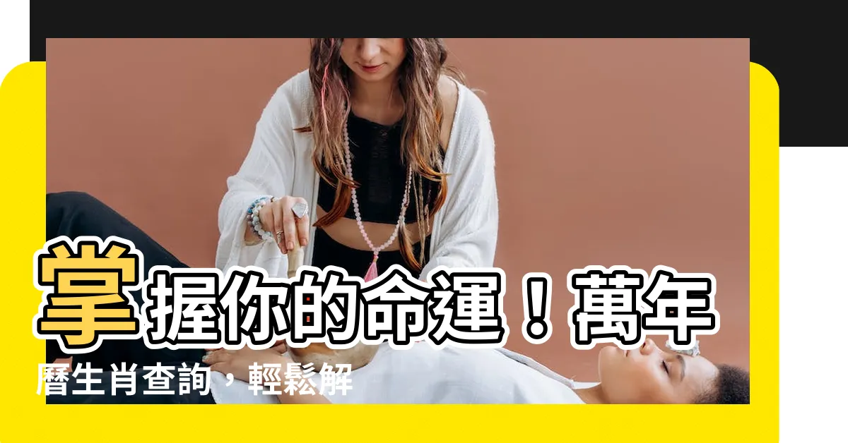【萬年曆生肖查詢】掌握你的命運！萬年曆生肖查詢，輕鬆解開你的生肖奧秘！