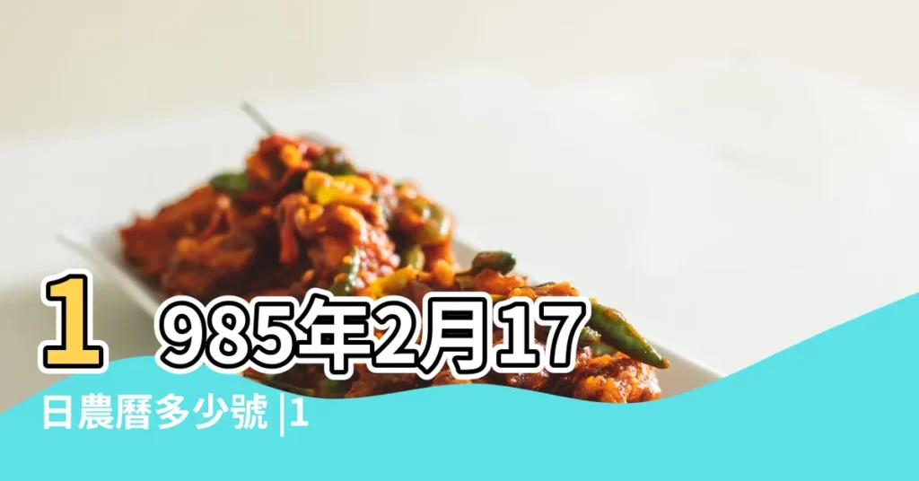 1985年2月17日農曆多少號 |1985年2月17日出生時間看命運 |農曆一九八四 |【1985年2月17日農曆是多少號】