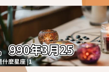 【農曆1990年3月25日什麼星座】1990年3月25日是什麼星座 |1990年農曆3月25日是什麼星座 |1990年3月25日出生時間看命運 |