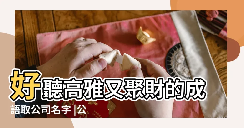 好聽高雅又聚財的成語取公司名字 |公司名字4字成語大全 |適合做公司名字的四字成語大氣好聽四字公司名 |【公司名稱 的成語】