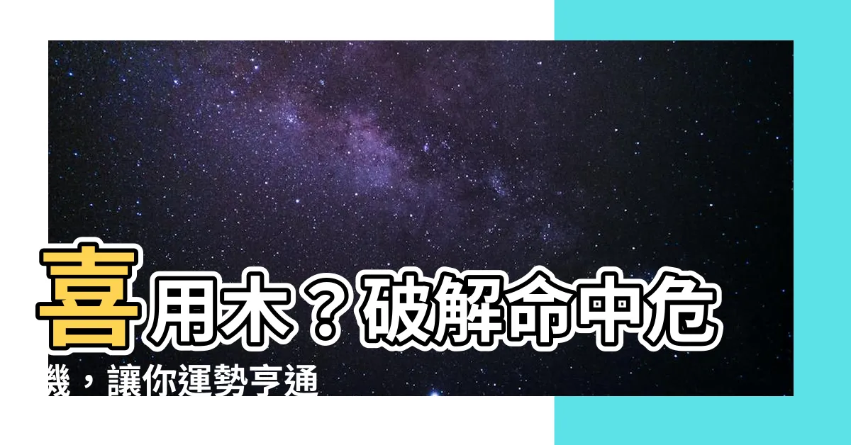 【喜用木】喜用木？破解命中危機，讓你運勢亨通