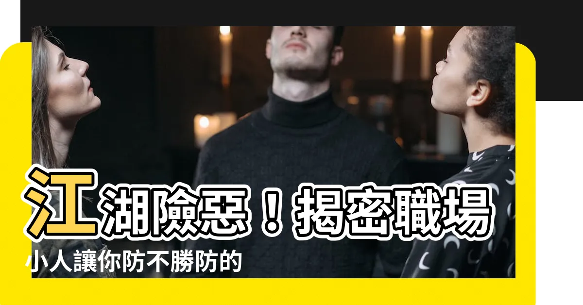 【防小人的意思】江湖險惡！揭密職場小人讓你防不勝防的防身術