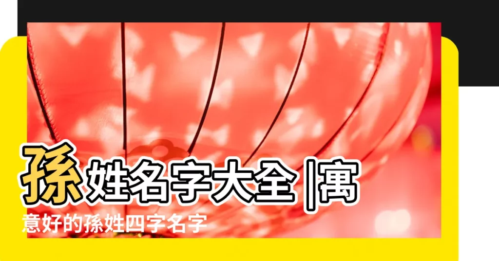 孫姓名字大全 |寓意好的孫姓四字名字 |姓孫四個字的名字 |【孫姓4個字的名字大全】