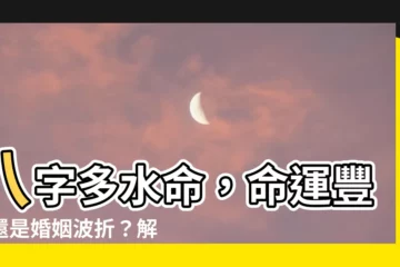 【八字水多的人】八字多水命，命運豐富還是婚姻波折？解析八字水多對人生影響