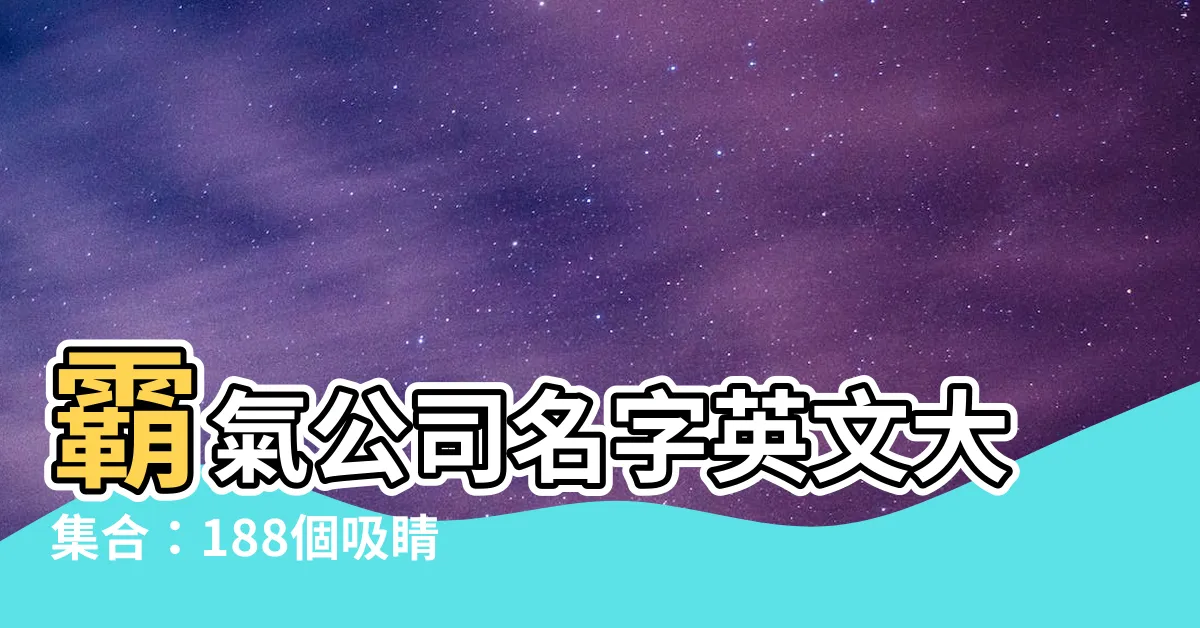 【霸氣公司名字英文】霸氣公司名字英文大集合：188個吸睛又霸氣的英文公司名