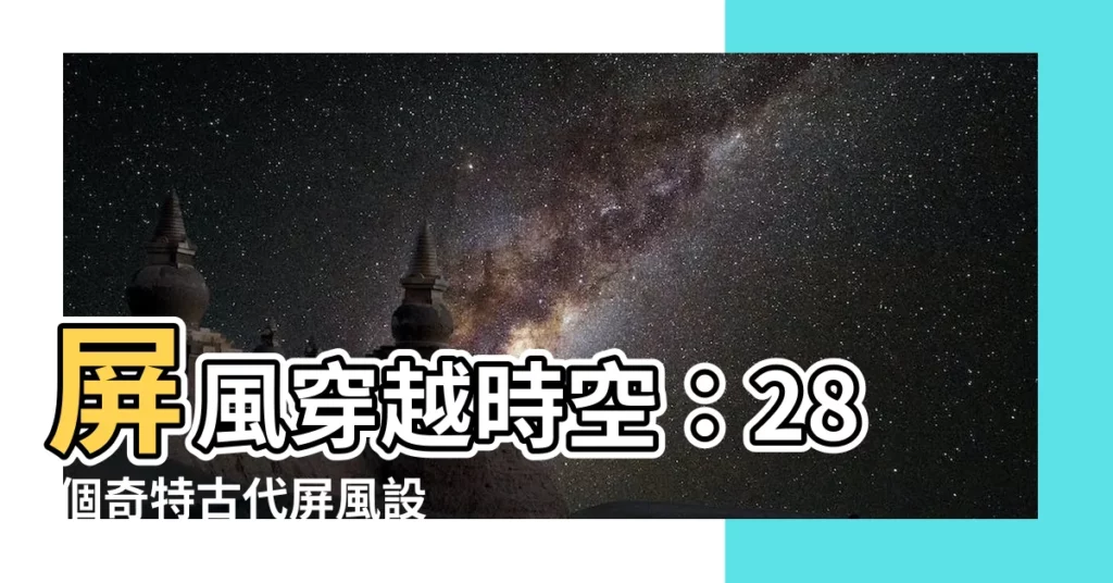 【古代屏風】屏風穿越時空：28 個奇特古代屏風設計，帶你領略歷史風華
