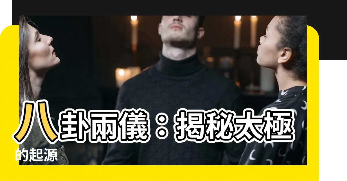 【八卦兩儀】八卦兩儀：揭秘太極的起源
