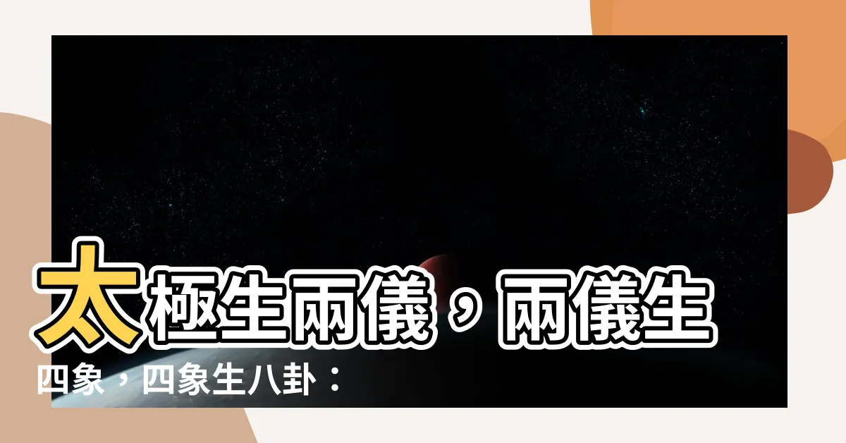 【太極生兩儀兩儀生四象四象生八卦意思】太極生兩儀，兩儀生四象，四象生八卦：揭開易經的神秘面紗