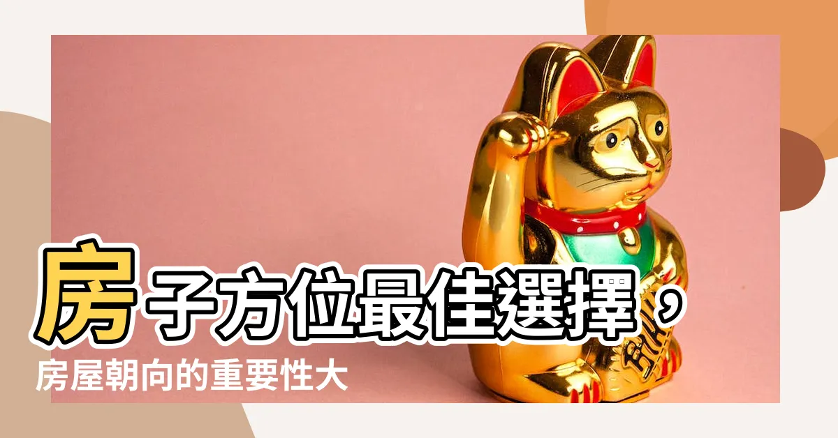 【房子方位最好】房子方位最佳選擇，房屋朝向的重要性大揭秘！