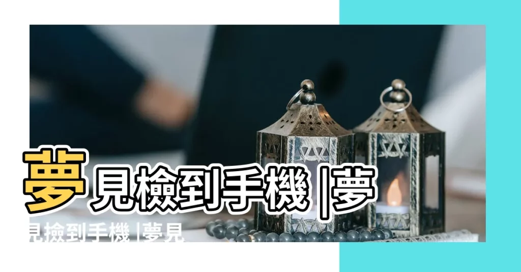 夢見檢到手機 |夢見撿到手機 |夢見撿到手機 |【夢見老是撿到手機】
