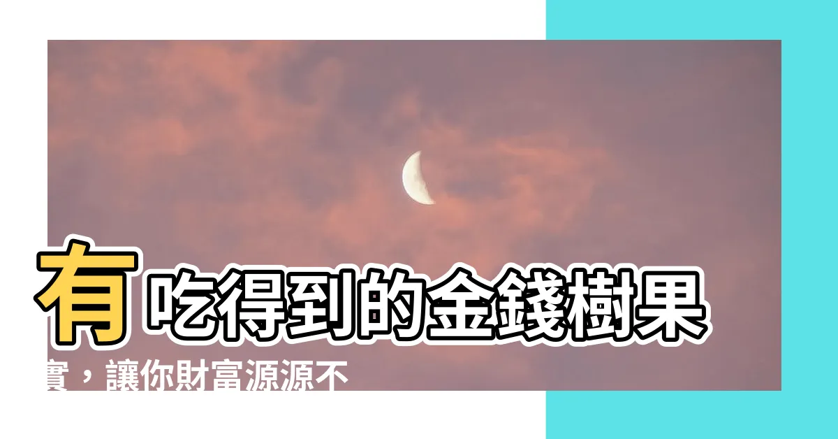 【金錢樹果實】有吃得到的金錢樹果實，讓你財富源源不絕！