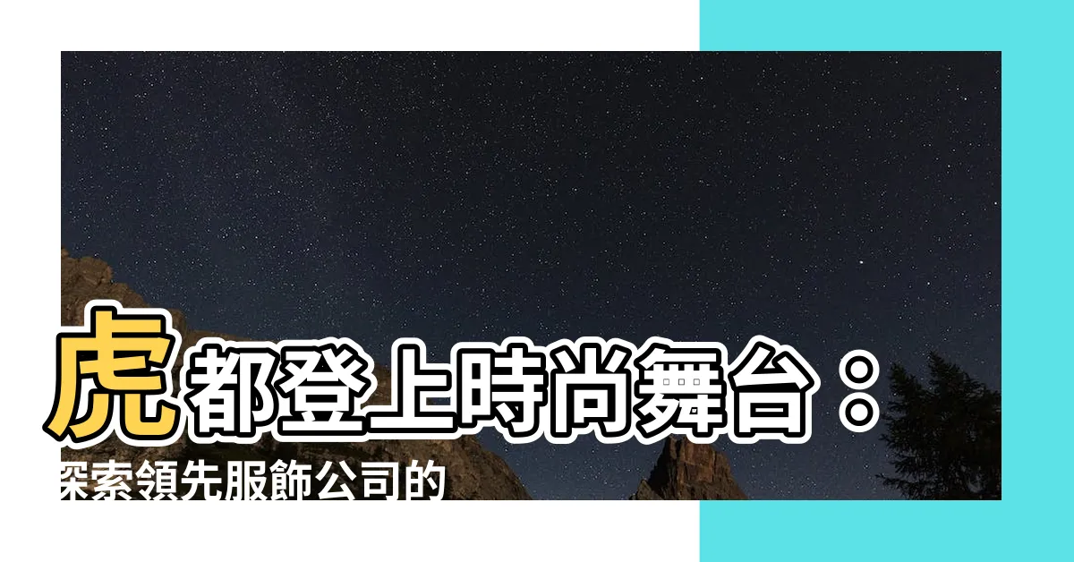 【虎都】虎都登上時尚舞台：探索領先服飾公司的傳奇之旅