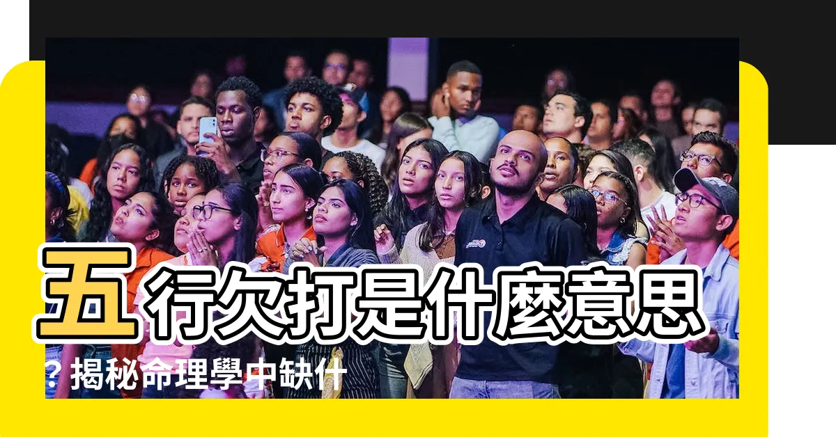 【五行欠打 意思】五行欠打是什麼意思？揭秘命理學中缺什麼就補什麼的玄機