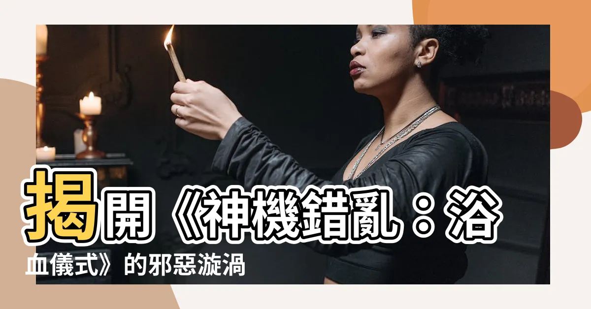 【神機錯亂 浴血儀式】揭開《神機錯亂：浴血儀式》的邪惡漩渦