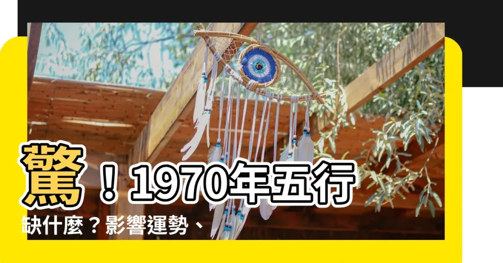 【1970年五行缺什麼】驚！1970年五行缺什麼？影響運勢、桃花運，你一定要知道！
