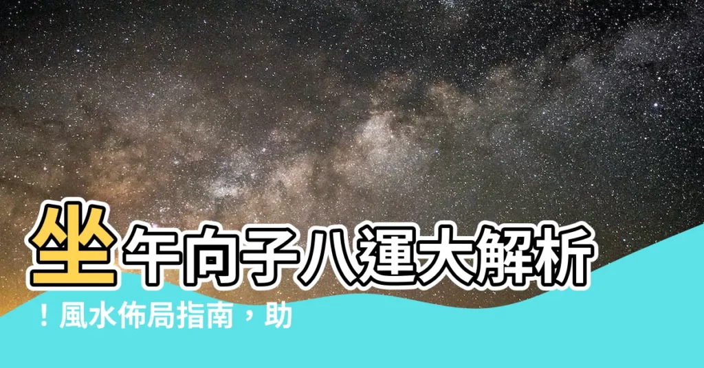 【坐午向子八運】坐午向子八運大解析!風水佈局指南,助你宅運亨通!