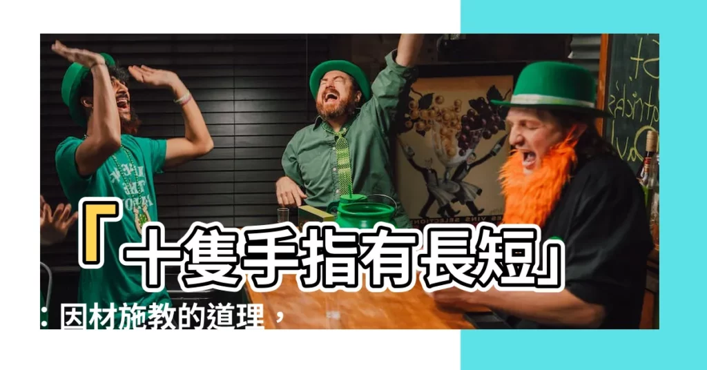 【十隻手指有長短】「十隻手指有長短」：因材施教的道理，你懂了嗎？