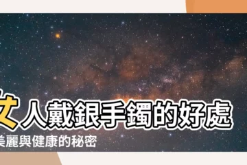 【女人戴銀手鐲】女人戴銀手鐲的好處：美麗與健康的秘密！