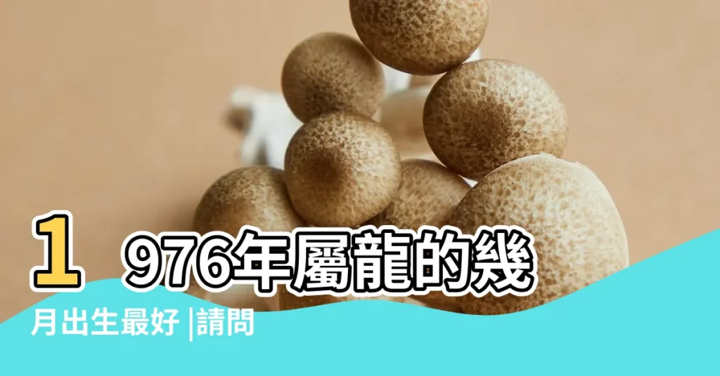 1976年屬龍的幾月出生最好 |請問1976年正月初三子時生的 |屬相到底是兔還是龍 |【1976年正月屬龍】
