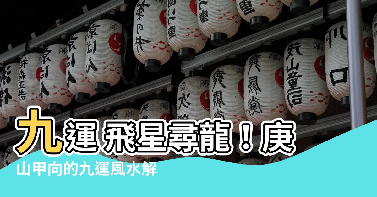 【九運 庚山甲向 九運 飛星尋龍】九運 飛星尋龍！庚山甲向的九運風水解析