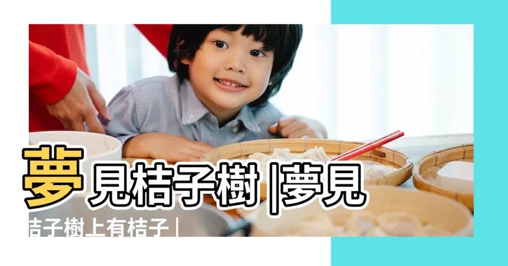 夢見桔子樹 |夢見桔子樹上有桔子 |夢見樹上結滿桔子 |【夢到樹上桔子壞了】