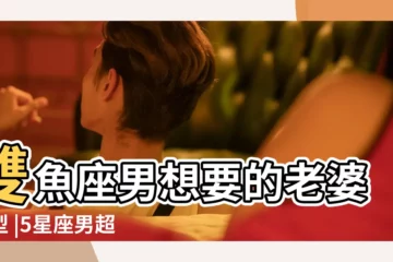 【雙魚座男生對待老婆】雙魚座男想要的老婆類型 |5星座男超顧家把老婆寵成公主 |最疼老婆 |