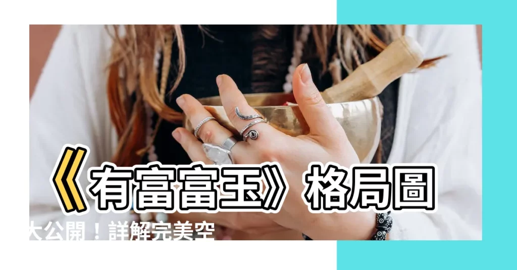 【有富富玉格局圖】《有富富玉》格局圖大公開！詳解完美空間配置
