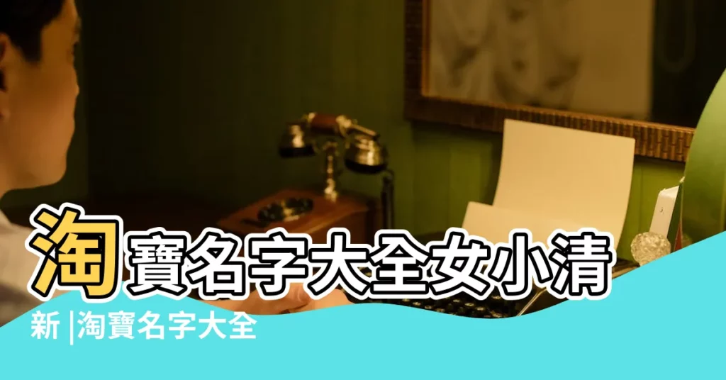 淘寶名字大全女小清新 |淘寶名字大全女5個字 |淘寶暱稱女生簡短好聽 |【淘寶名字大全女】