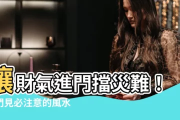 【開門見】讓財氣進門擋災難！開門見必注意的風水禁忌及破解之法