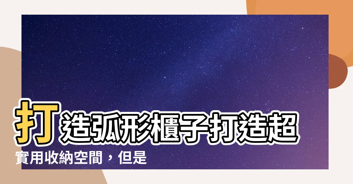 【弧形櫃子】打造弧形櫃子打造超實用收納空間，但是CP值高不高？