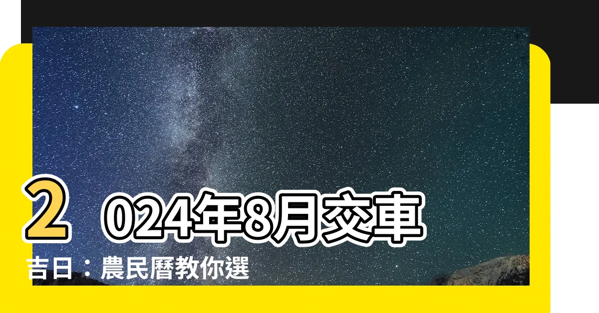 【8月交車好日子】2024年8月交車吉日：農民曆教你選購新車的好日子！