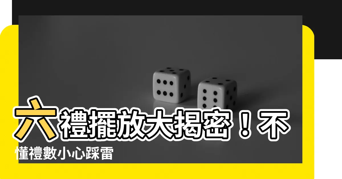 【六禮擺放】六禮擺放大揭密！不懂禮數小心踩雷