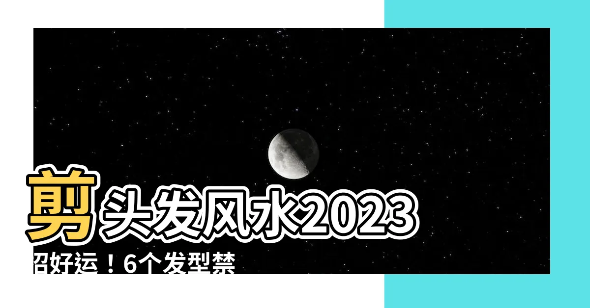 【剪頭髮風水2023】剪頭髮風水2023招好運！6個髮型禁忌+5個理髮旺運時機