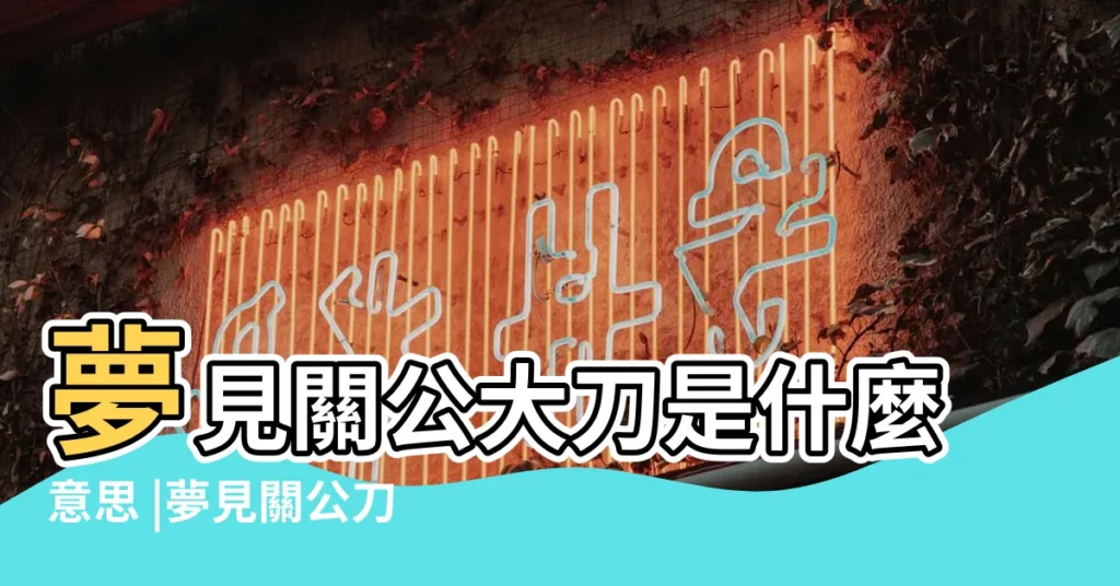 夢見關公大刀是什麼意思 |夢見關公刀 |夢到關公的大刀 |【做夢夢到關羽大刀】