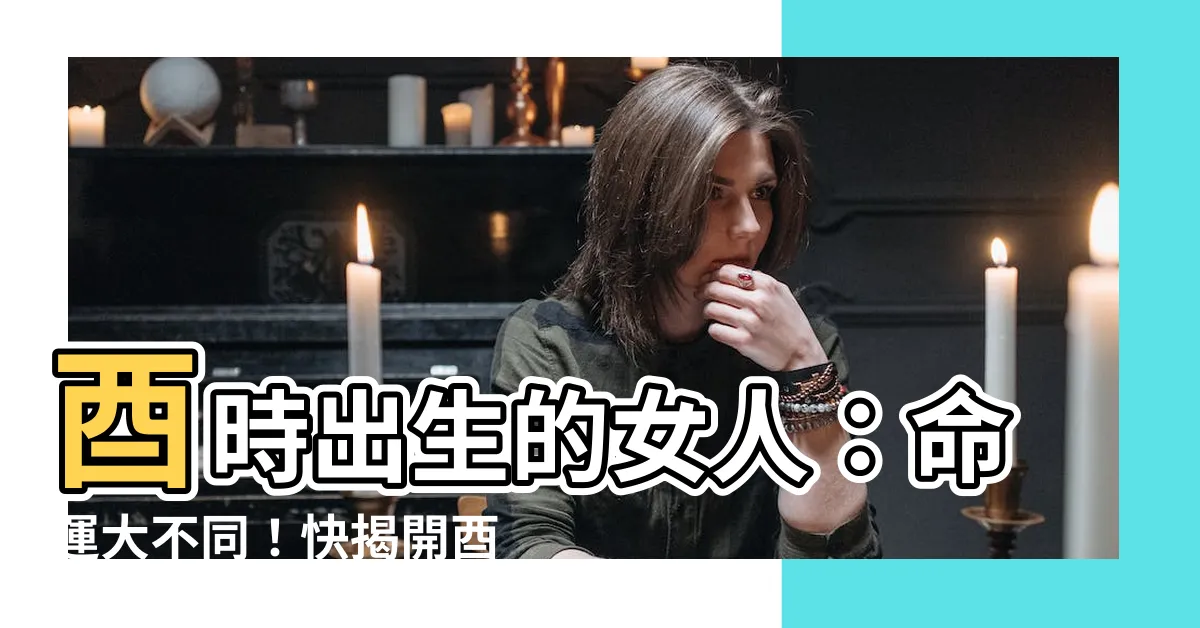 【酉時出生的女人】酉時出生的女人：命運大不同！快揭開酉時女的秘密與最佳成功時機