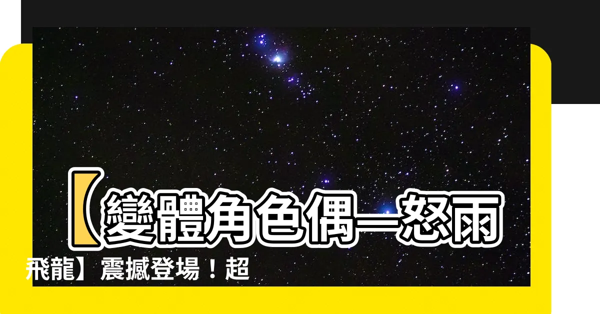 【怒雨飛龍】【變體角色偶—怒雨飛龍】震撼登場！超強力的雨水元素力量燃燒中