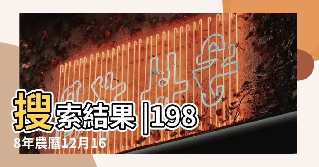 搜索結果 |1988年農曆12月16日屬什麼生肖及屬什麼星座 |是什麼命 |【1988年臘月16生】