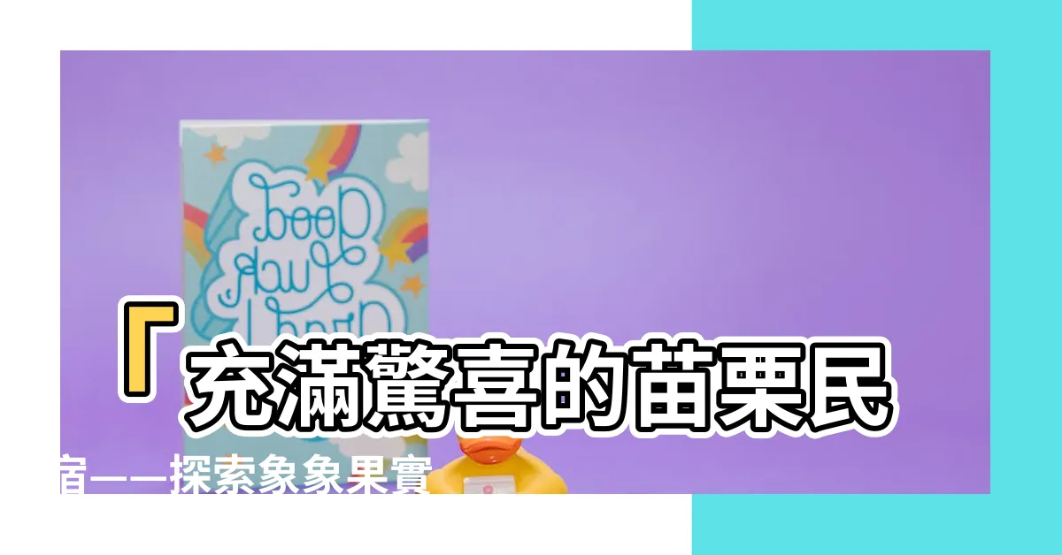 【象象】「充滿驚喜的苗栗民宿——探索象象果實的奇幻之旅」