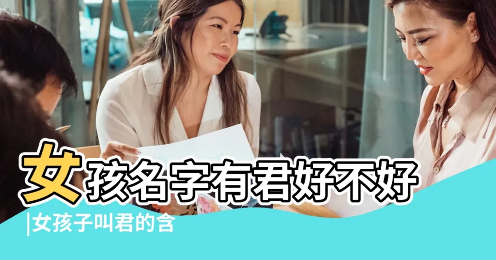 女孩名字有君好不好 |女孩子叫君的含義 |2020年女孩叫的獨特好聽名字 |【女孩子叫什麼君好聽】