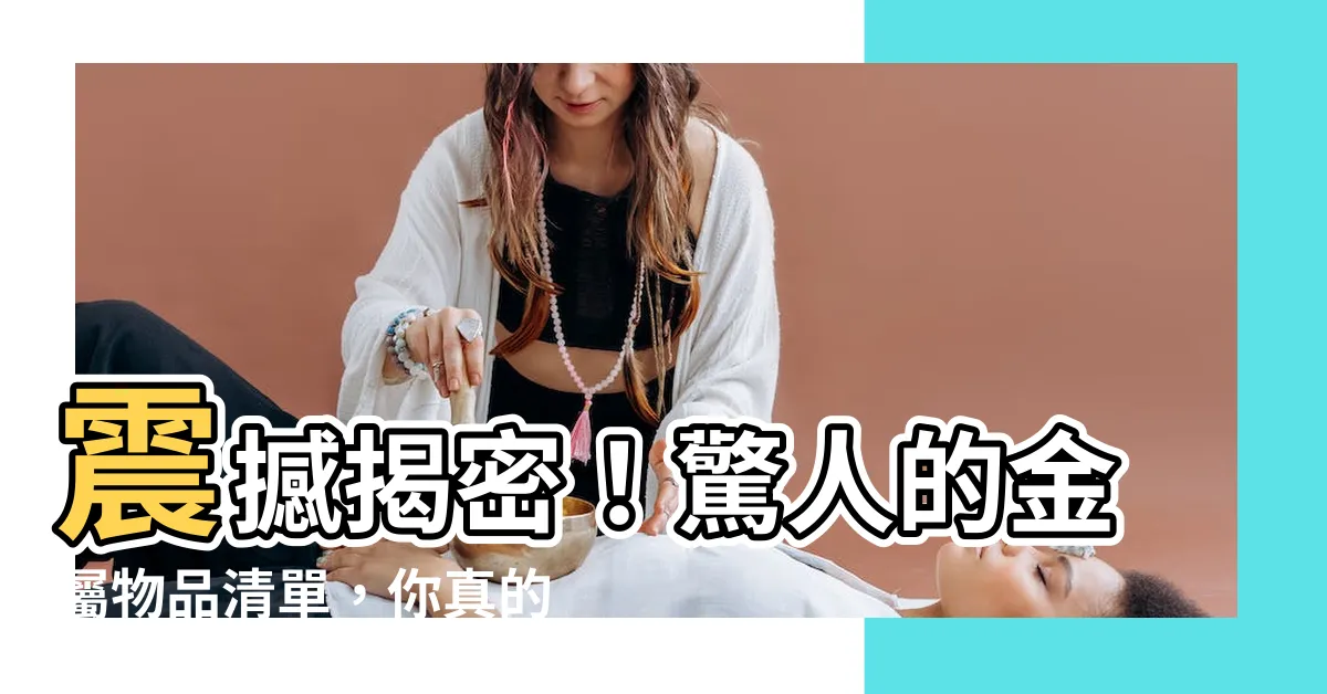 【金屬物品有哪些】震撼揭密！驚人的金屬物品清單，你真的想知道！