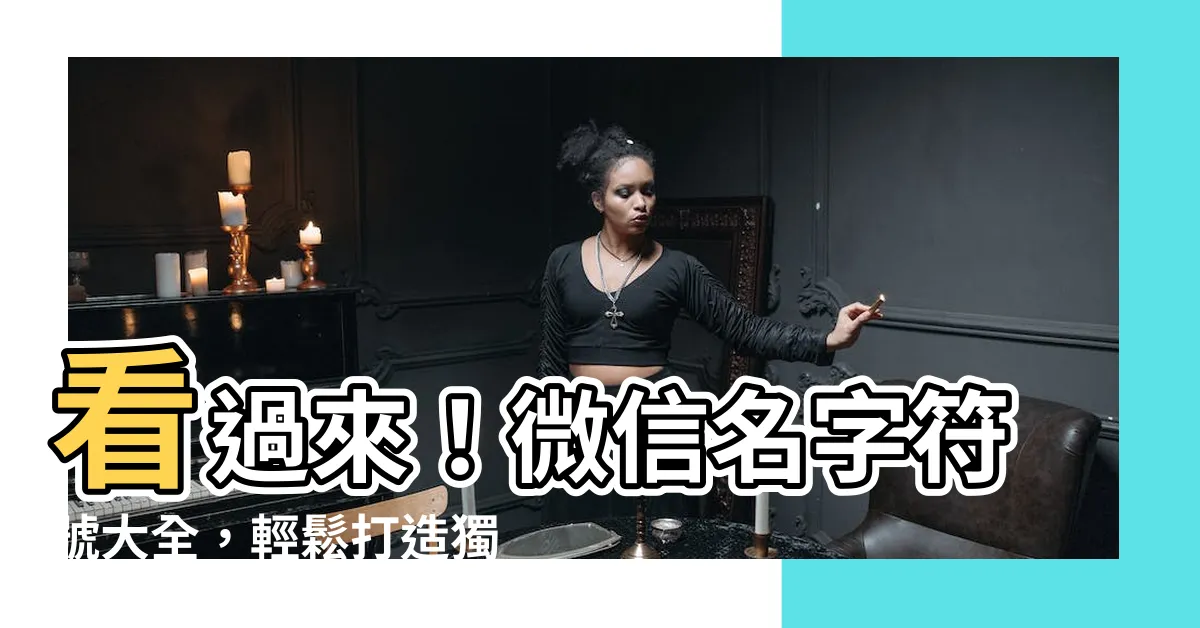 【微信名字符號】看過來！微信名字符號大全，輕鬆打造獨特個性網名