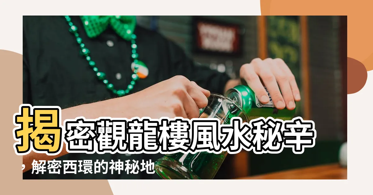 【觀龍樓風水】揭密觀龍樓風水秘辛，解密西環的神秘地標