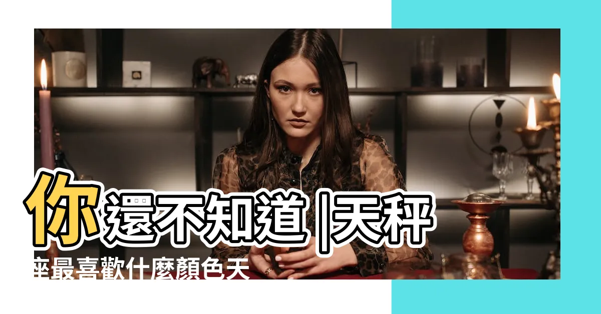 【天秤座顏色】你還不知道 |天秤座最喜歡什麼顏色天秤座適合什麼顏色 |12星座的幸運色是什麼 |