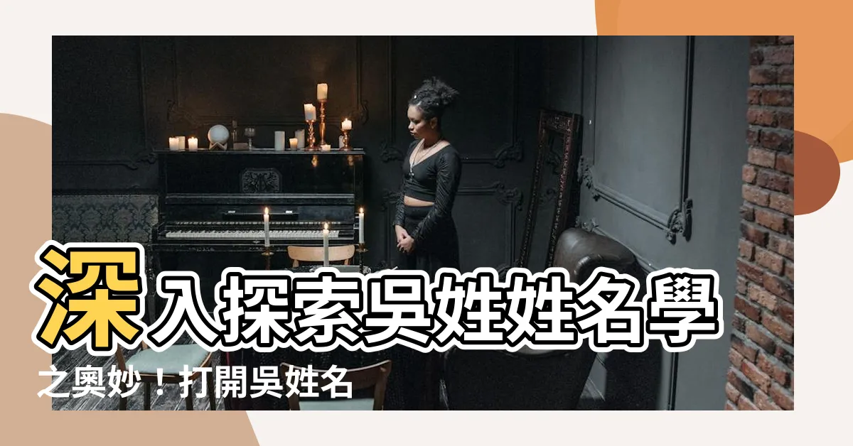 【吳姓名學】深入探索吳姓姓名學之奧妙！打開吳姓名學的秘密花園