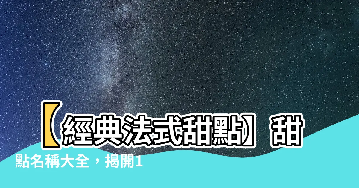 【甜點名稱大全】【經典法式甜點】甜點名稱大全，揭開18款法式甜點的前世今生！