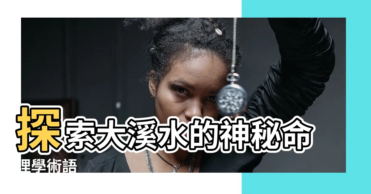 【大溪水】探索大溪水的神秘命理學術語